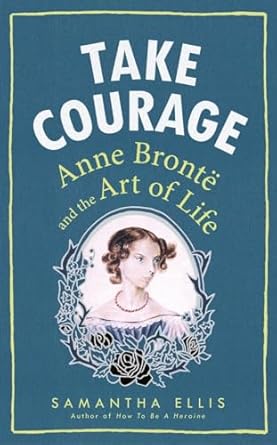 Take Courage: Anne Brontë and the Art of Life