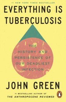Everything Is Tuberculosis : The History and Persistence of Our Deadliest Infection by John Green