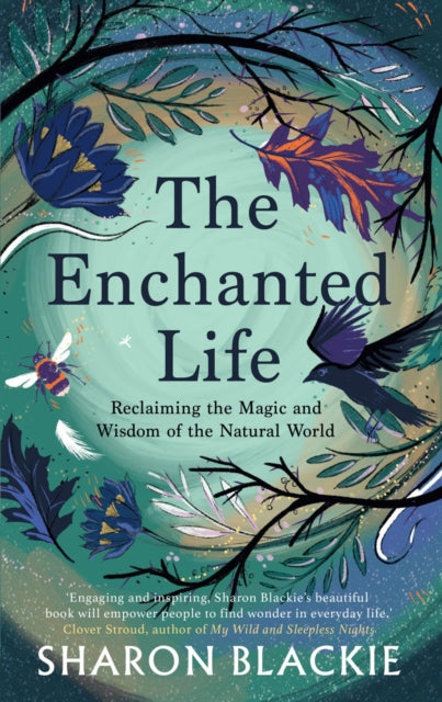 The Enchanted Life : Reclaiming the Magic and Wisdom of the Natural World by Sharon Blackie