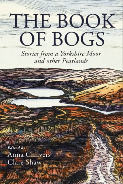 The Book of Bogs: Stories from a Yorkshire Moor and other Peatlands - by Anna Chilvers and Clare Shaw