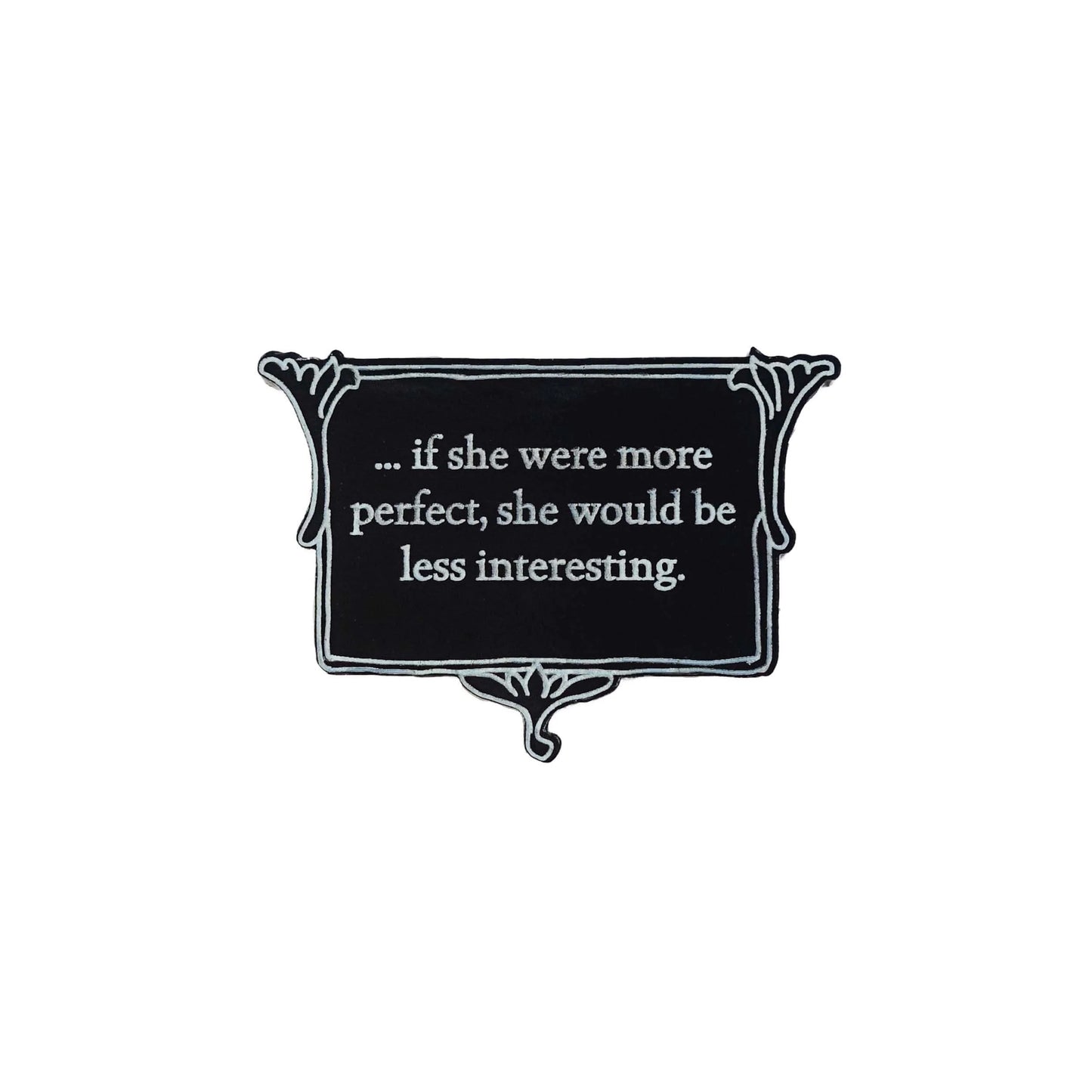 Brooch:.. if she were more perfect, she would be less interesting